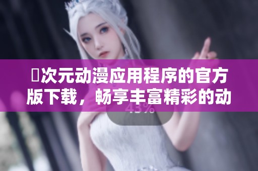 囧次元動漫應用程序的官方版下載，暢享豐富精彩的動漫資源