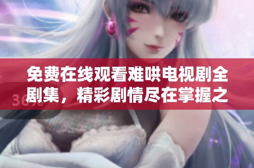 免費(fèi)在線觀看難哄電視劇全劇集，精彩劇情盡在掌握之中