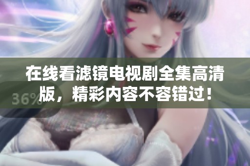 在線看濾鏡電視劇全集高清版，精彩內(nèi)容不容錯過！