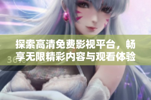 探索高清免費影視平臺，暢享無限精彩內容與觀看體驗