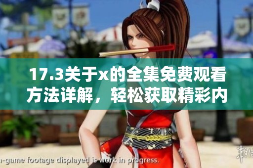17.3關(guān)于x的全集免費(fèi)觀看方法詳解，輕松獲取精彩內(nèi)容不容錯過