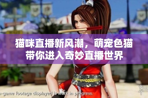 貓咪直播新風(fēng)潮，萌寵色貓帶你進(jìn)入奇妙直播世界