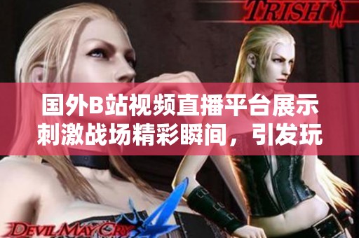 國(guó)外B站視頻直播平臺(tái)展示刺激戰(zhàn)場(chǎng)精彩瞬間，引發(fā)玩家熱議
