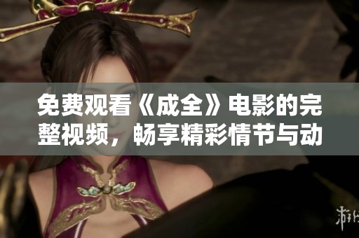 免費(fèi)觀看《成全》電影的完整視頻，暢享精彩情節(jié)與動(dòng)人故事
