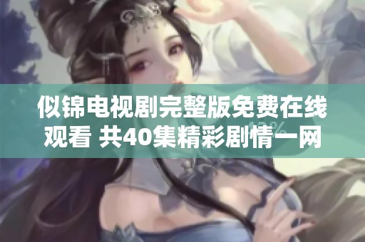 似錦電視劇完整版免費(fèi)在線(xiàn)觀看 共40集精彩劇情一網(wǎng)打盡