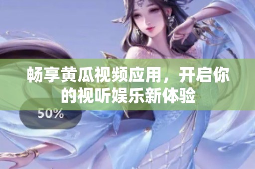 暢享黃瓜視頻應(yīng)用，開啟你的視聽娛樂新體驗(yàn)