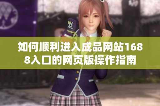 如何順利進(jìn)入成品網(wǎng)站1688入口的網(wǎng)頁版操作指南