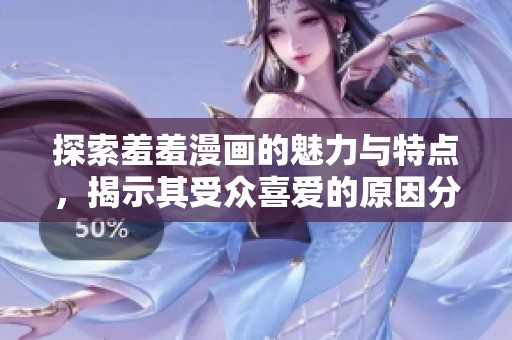 探索羞羞漫畫的魅力與特點(diǎn)，揭示其受眾喜愛的原因分析
