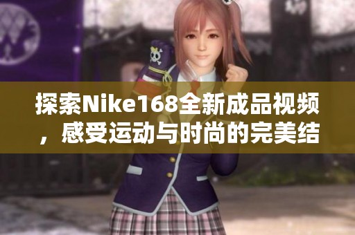 探索Nike168全新成品視頻，感受運動與時尚的完美結合