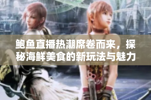 鮑魚直播熱潮席卷而來，探秘海鮮美食的新玩法與魅力