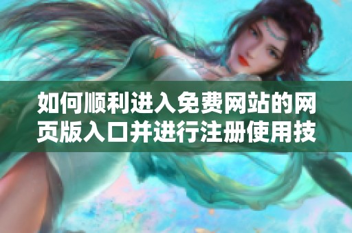如何順利進(jìn)入免費(fèi)網(wǎng)站的網(wǎng)頁(yè)版入口并進(jìn)行注冊(cè)使用技巧詳解 如何順利進(jìn)入免費(fèi)網(wǎng)站的網(wǎng)頁(yè)版入口并進(jìn)行注冊(cè)使用技巧詳解