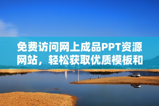 免費訪問網(wǎng)上成品PPT資源網(wǎng)站，輕松獲取優(yōu)質(zhì)模板和設計素材