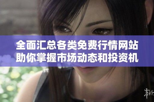 全面匯總各類免費行情網站助你掌握市場動態(tài)和投資機會
