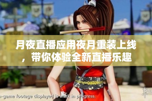 月夜直播應(yīng)用夜月重裝上線，帶你體驗(yàn)全新直播樂趣