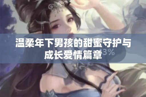 溫柔年下男孩的甜蜜守護(hù)與成長(zhǎng)愛情篇章