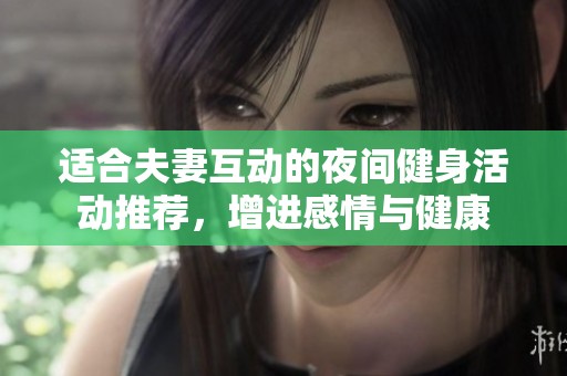 適合夫妻互動(dòng)的夜間健身活動(dòng)推薦，增進(jìn)感情與健康