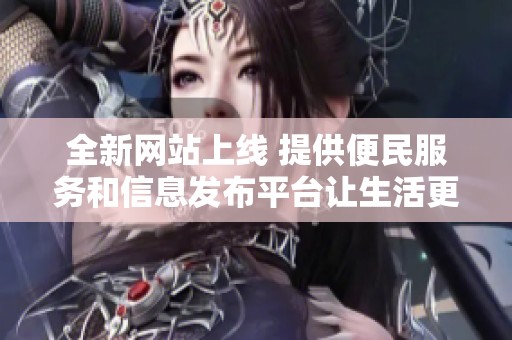 全新網(wǎng)站上線 提供便民服務(wù)和信息發(fā)布平臺讓生活更便捷