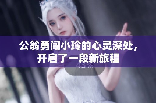 公翁勇闖小玲的心靈深處，開(kāi)啟了一段新旅程