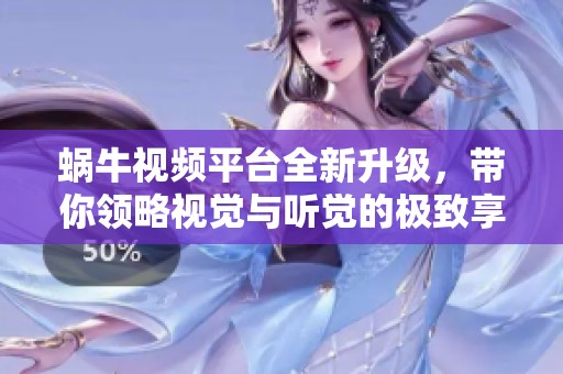 蝸牛視頻平臺(tái)全新升級(jí)，帶你領(lǐng)略視覺與聽覺的極致享受