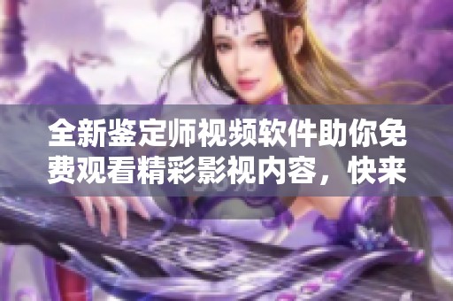 全新鑒定師視頻軟件助你免費觀看精彩影視內(nèi)容，快來體驗吧