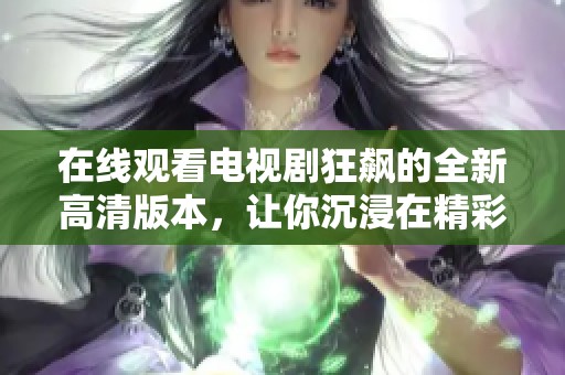 在線觀看電視劇狂飆的全新高清版本，讓你沉浸在精彩劇情中