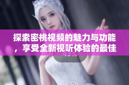 探索密桃視頻的魅力與功能，享受全新視聽體驗(yàn)的最佳平臺