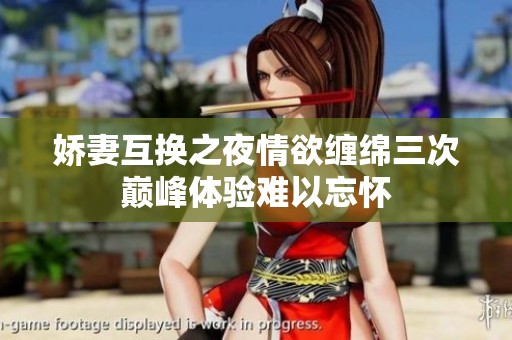 嬌妻互換之夜情欲纏綿三次巔峰體驗(yàn)難以忘懷