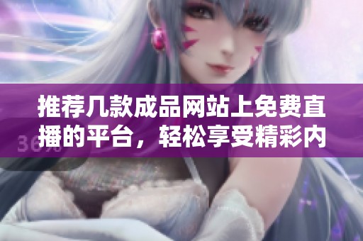 推薦幾款成品網(wǎng)站上免費(fèi)直播的平臺(tái)，輕松享受精彩內(nèi)容