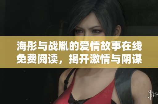 海彤與戰(zhàn)胤的愛情故事在線免費(fèi)閱讀，揭開激情與陰謀的序幕