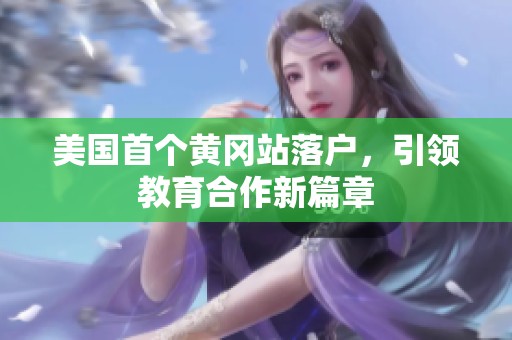 美國(guó)首個(gè)黃岡站落戶，引領(lǐng)教育合作新篇章