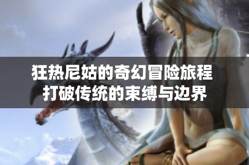 狂熱尼姑的奇幻冒險旅程 打破傳統(tǒng)的束縛與邊界
