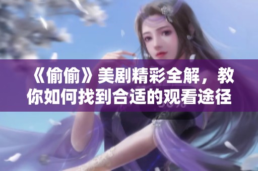 《偷偷》美劇精彩全解，教你如何找到合適的觀看途徑與資源