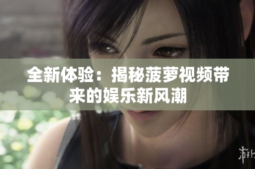 全新體驗(yàn)：揭秘菠蘿視頻帶來(lái)的娛樂(lè)新風(fēng)潮