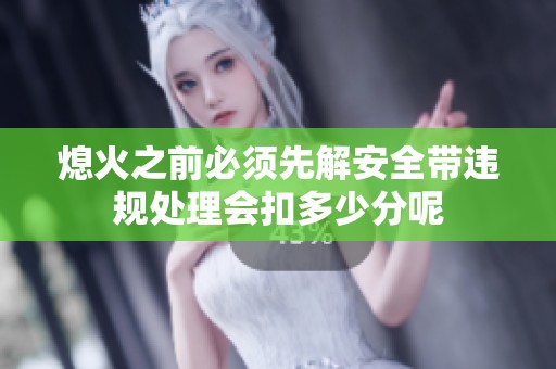 熄火之前必須先解安全帶違規(guī)處理會扣多少分呢