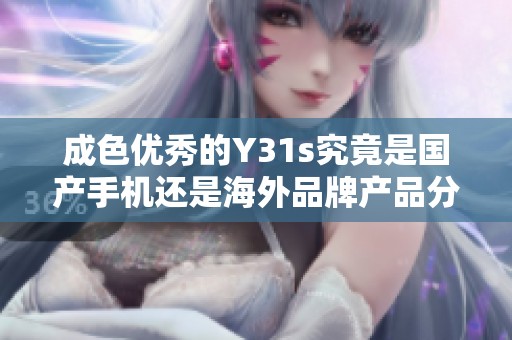成色優(yōu)秀的Y31s究竟是國(guó)產(chǎn)手機(jī)還是海外品牌產(chǎn)品分析