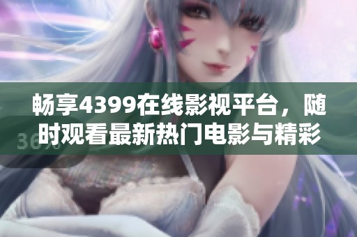 暢享4399在線影視平臺，隨時觀看最新熱門電影與精彩影片