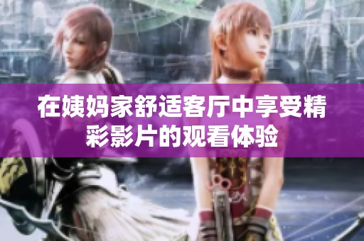 在姨媽家舒適客廳中享受精彩影片的觀看體驗