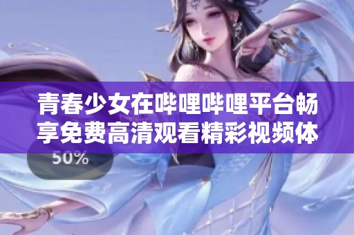 青春少女在嗶哩嗶哩平臺暢享免費(fèi)高清觀看精彩視頻體驗