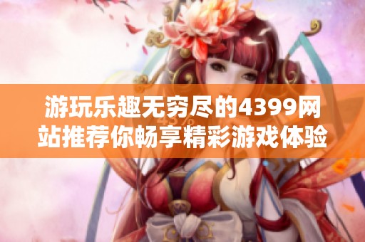 游玩樂趣無窮盡的4399網(wǎng)站推薦你暢享精彩游戲體驗