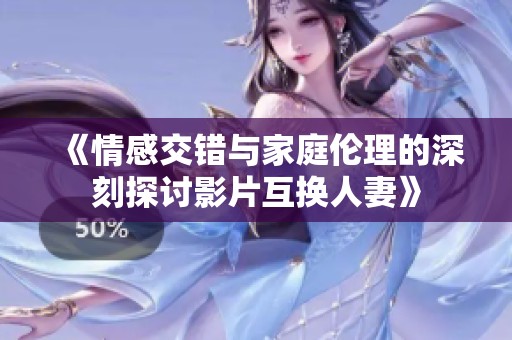 《情感交錯與家庭倫理的深刻探討影片互換人妻》
