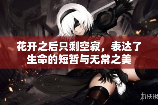 花開之后只剩空寂，表達(dá)了生命的短暫與無常之美