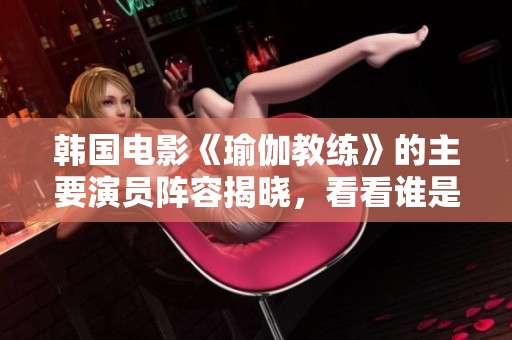 韓國電影《瑜伽教練》的主要演員陣容揭曉，看看誰是主演吧