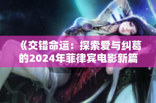 《交錯(cuò)命運(yùn)：探索愛(ài)與糾葛的2024年菲律賓電影新篇章》