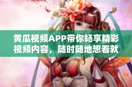 黃瓜視頻APP帶你暢享精彩視頻內(nèi)容，隨時(shí)隨地想看就看