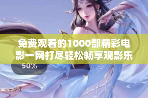 免費觀看的1000部精彩電影一網(wǎng)打盡輕松暢享觀影樂趣