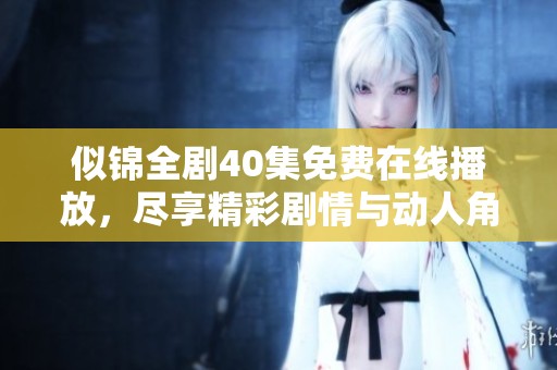 似錦全劇40集免費(fèi)在線播放，盡享精彩劇情與動(dòng)人角色體驗(yàn)