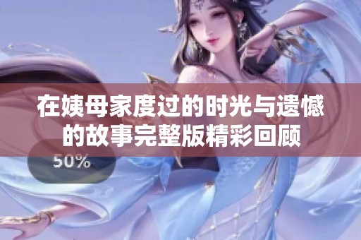 在姨母家度過(guò)的時(shí)光與遺憾的故事完整版精彩回顧