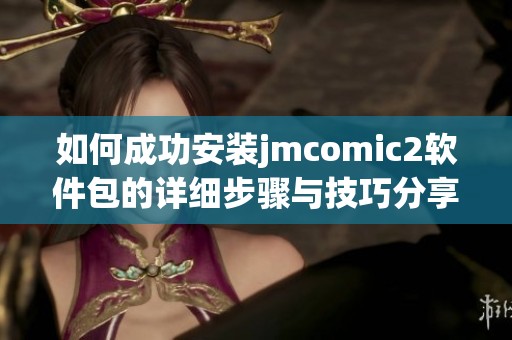 如何成功安裝jmcomic2軟件包的詳細(xì)步驟與技巧分享