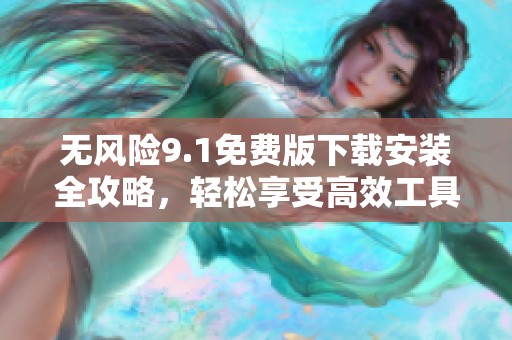 無風險9.1免費版下載安裝全攻略，輕松享受高效工具體驗