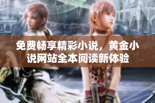 免費暢享精彩小說，黃金小說網(wǎng)站全本閱讀新體驗